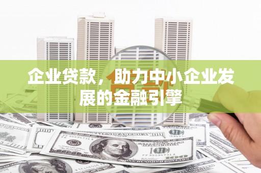 大庆企业贷款，助力中小企业发展的金融引擎