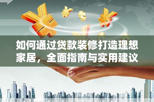 大庆如何通过贷款装修打造理想家居，全面指南与实用建议