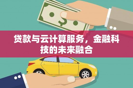 大庆贷款与云计算服务，金融科技的未来融合