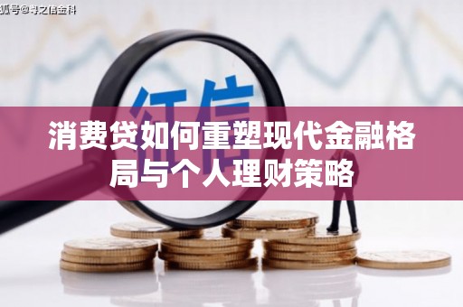 大庆消费贷如何重塑现代金融格局与个人理财策略