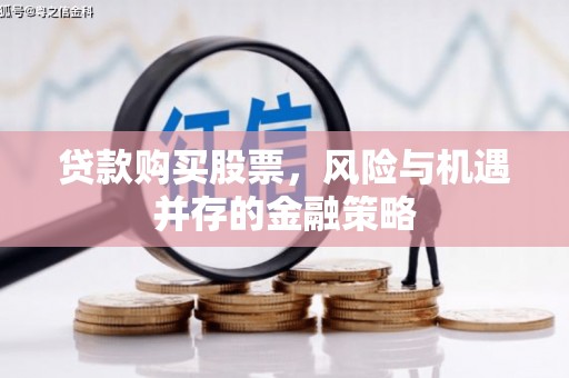 大庆贷款购买股票，风险与机遇并存的金融策略