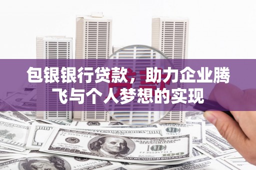大庆包银银行贷款，助力企业腾飞与个人梦想的实现