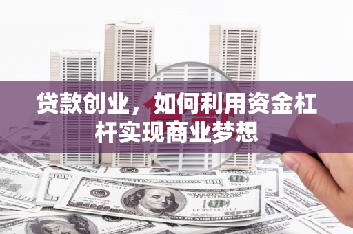 大庆贷款创业，如何利用资金杠杆实现商业梦想