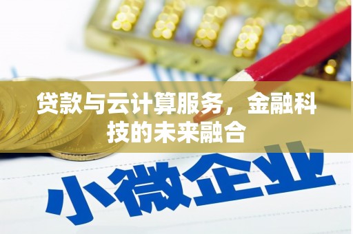 大庆贷款与云计算服务，金融科技的未来融合