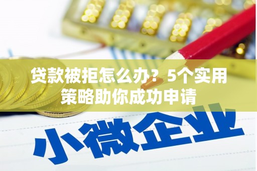 大庆贷款被拒怎么办？5个实用策略助你成功申请