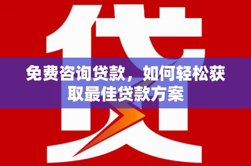 大庆免费咨询贷款，如何轻松获取最佳贷款方案