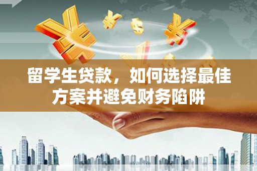 大庆留学生贷款，如何选择最佳方案并避免财务陷阱