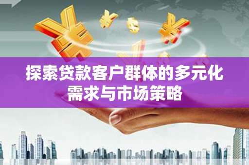 大庆探索贷款客户群体的多元化需求与市场策略