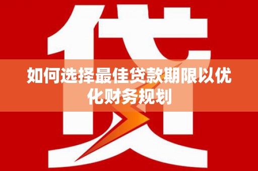 大庆如何选择最佳贷款期限以优化财务规划