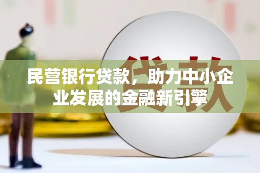 大庆民营银行贷款，助力中小企业发展的金融新引擎