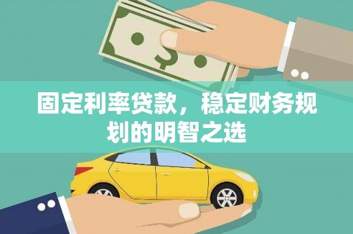 大庆固定利率贷款，稳定财务规划的明智之选
